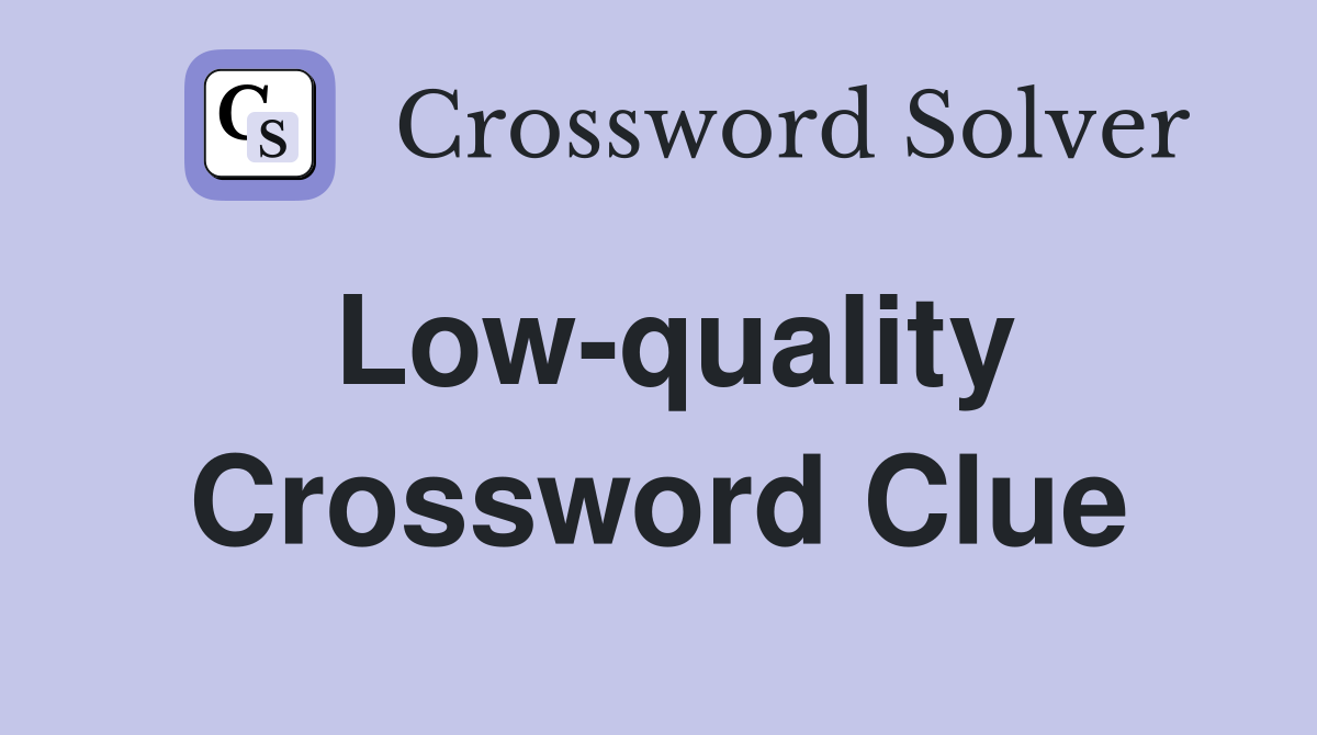 Low Quality Crossword Clue Solutions and Answers