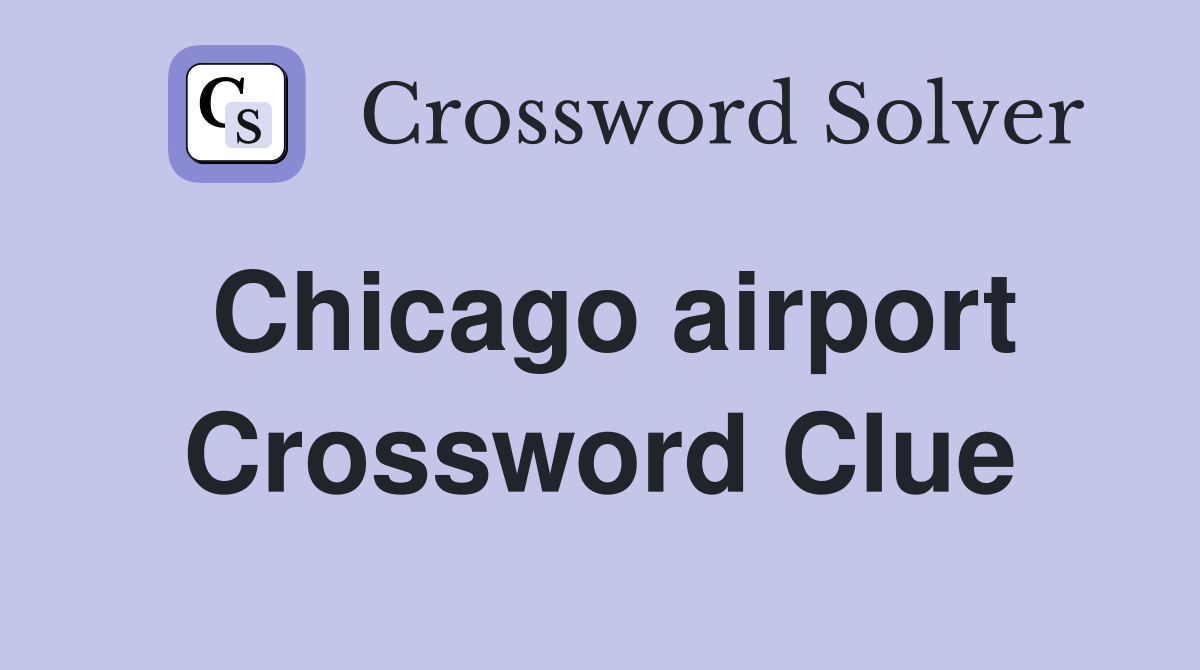 Chicago Airport NYT Crossword Answer: Solve the Chicago Airport Clue